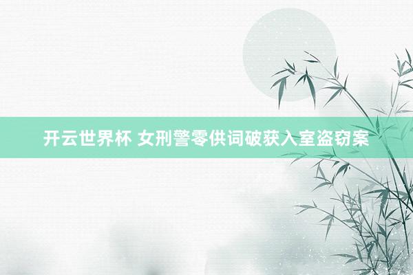 开云世界杯 女刑警零供词破获入室盗窃案