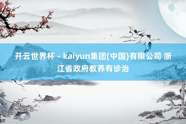 开云世界杯 - kaiyun集团(中国)有限公司 浙江省政府教养有诊治