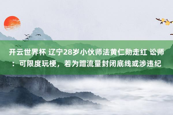 开云世界杯 辽宁28岁小伙师法黄仁勋走红 讼师：可限度玩梗，若为蹭流量封闭底线或涉违纪
