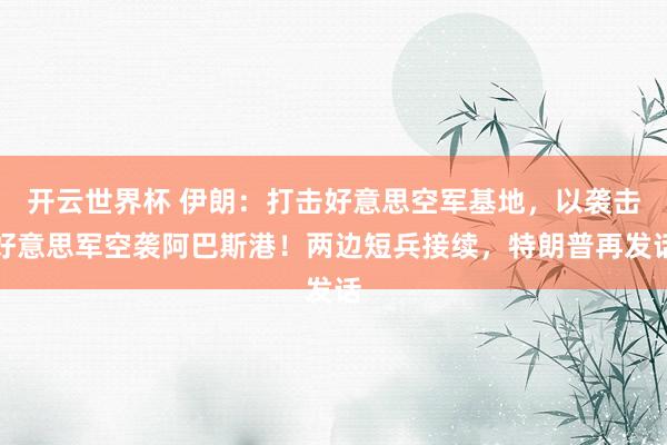 开云世界杯 伊朗：打击好意思空军基地，以袭击好意思军空袭阿巴斯港！两边短兵接续，特朗普再发话