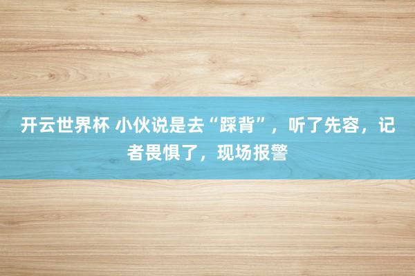 开云世界杯 小伙说是去“踩背”，听了先容，记者畏惧了，现场报警