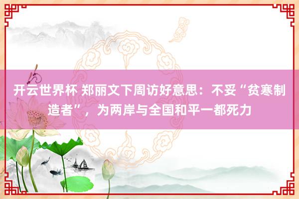 开云世界杯 郑丽文下周访好意思：不妥“贫寒制造者”，为两岸与全国和平一都死力