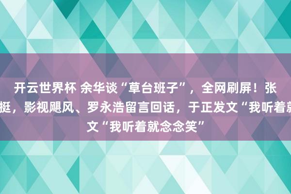 开云世界杯 余华谈“草台班子”，全网刷屏！张雪机车力挺，影视飓风、罗永浩留言回话，于正发文“我听着就念念笑”