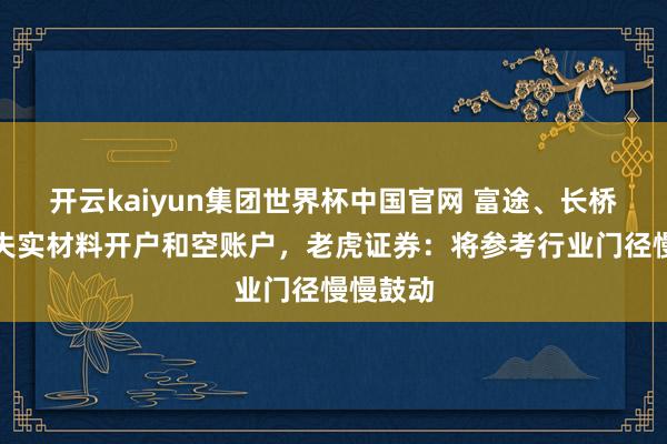 开云kaiyun集团世界杯中国官网 富途、长桥将计帐失实材料开户和空账户，老虎证券：将参考行业门径慢慢鼓动