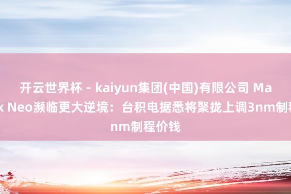 开云世界杯 - kaiyun集团(中国)有限公司 MacBook Neo濒临更大逆境：台积电据悉将聚拢上调3nm制程价钱