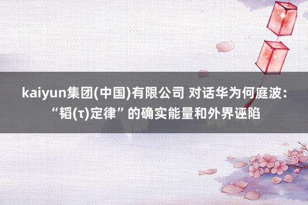 kaiyun集团(中国)有限公司 对话华为何庭波：“韬(τ)定律”的确实能量和外界诬陷