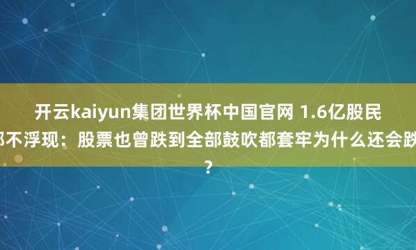 开云kaiyun集团世界杯中国官网 1.6亿股民都不浮现：股票也曾跌到全部鼓吹都套牢为什么还会跌？