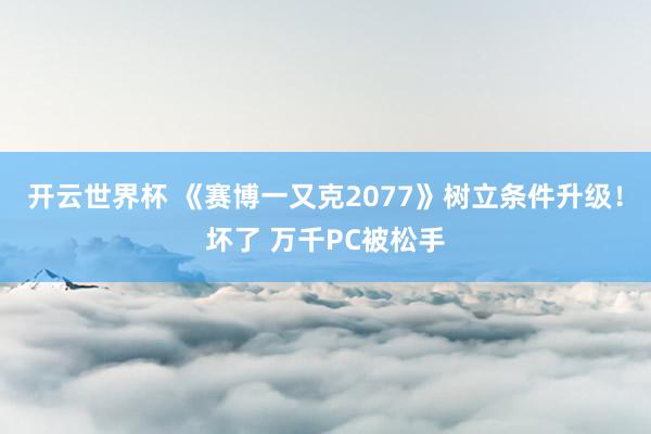 开云世界杯 《赛博一又克2077》树立条件升级！坏了 万千PC被松手