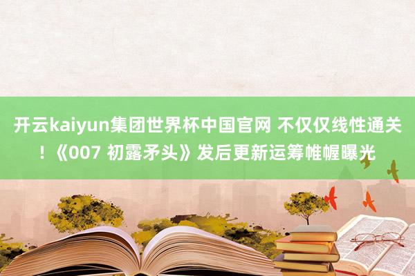 开云kaiyun集团世界杯中国官网 不仅仅线性通关! 《007 初露矛头》发后更新运筹帷幄曝光