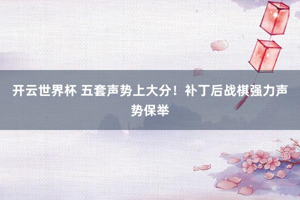 开云世界杯 五套声势上大分！补丁后战棋强力声势保举