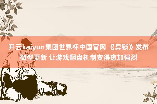 开云kaiyun集团世界杯中国官网 《异锁》发布微型更新 让游戏翻盘机制变得愈加强烈