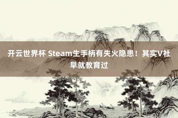 开云世界杯 Steam生手柄有失火隐患！其实V社早就教育过