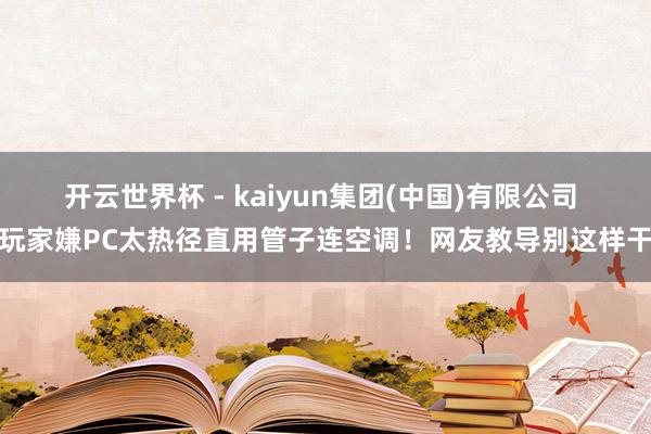 开云世界杯 - kaiyun集团(中国)有限公司 玩家嫌PC太热径直用管子连空调！网友教导别这样干