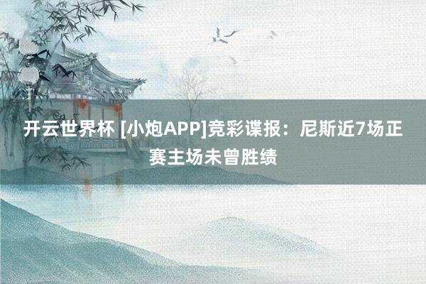 开云世界杯 [小炮APP]竞彩谍报：尼斯近7场正赛主场未曾胜绩