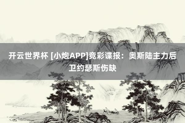 开云世界杯 [小炮APP]竞彩谍报：奥斯陆主力后卫约瑟斯伤缺