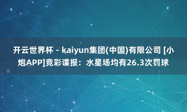 开云世界杯 - kaiyun集团(中国)有限公司 [小炮APP]竞彩谍报：水星场均有26.3次罚球