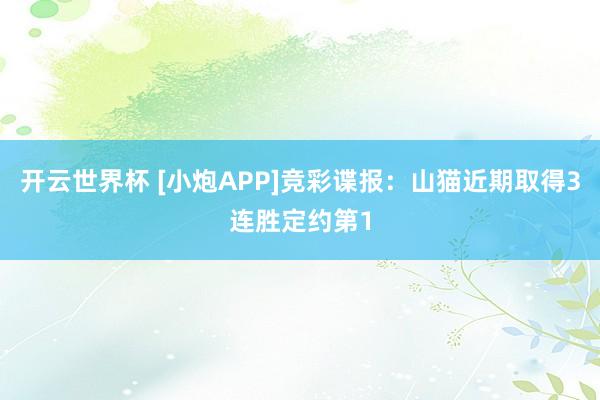 开云世界杯 [小炮APP]竞彩谍报：山猫近期取得3连胜定约第1