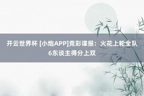 开云世界杯 [小炮APP]竞彩谍报：火花上轮全队6东谈主得分上双