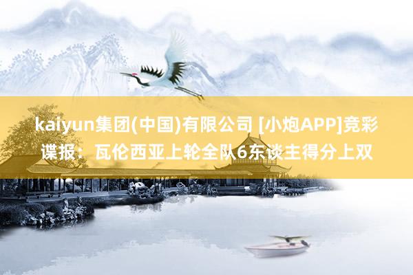kaiyun集团(中国)有限公司 [小炮APP]竞彩谍报：瓦伦西亚上轮全队6东谈主得分上双