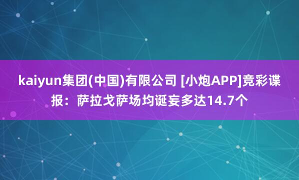 kaiyun集团(中国)有限公司 [小炮APP]竞彩谍报：萨拉戈萨场均诞妄多达14.7个