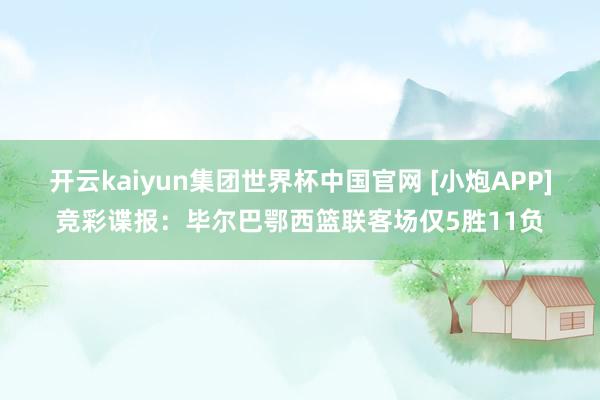 开云kaiyun集团世界杯中国官网 [小炮APP]竞彩谍报：毕尔巴鄂西篮联客场仅5胜11负