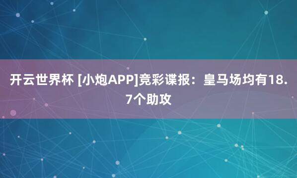 开云世界杯 [小炮APP]竞彩谍报：皇马场均有18.7个助攻
