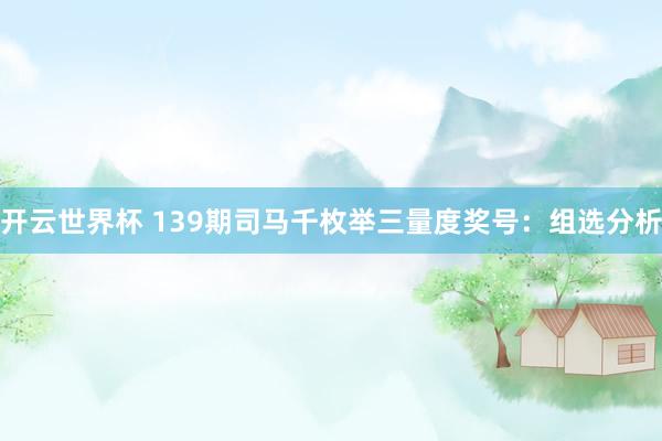 开云世界杯 139期司马千枚举三量度奖号：组选分析