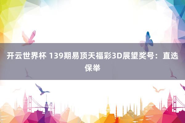 开云世界杯 139期易顶天福彩3D展望奖号：直选保举
