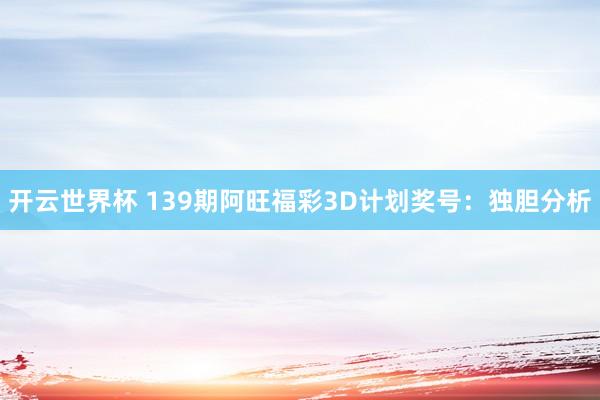 开云世界杯 139期阿旺福彩3D计划奖号：独胆分析