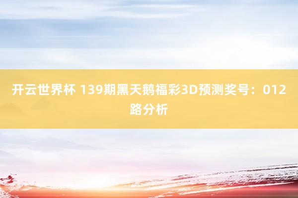 开云世界杯 139期黑天鹅福彩3D预测奖号：012路分析
