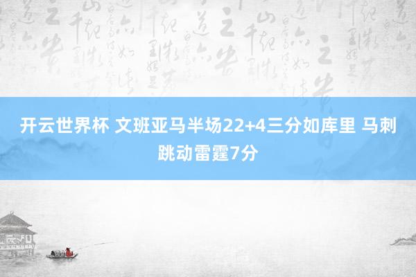 开云世界杯 文班亚马半场22+4三分如库里 马刺跳动雷霆7分