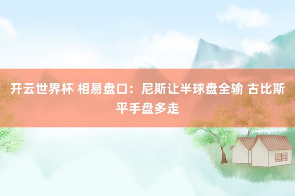 开云世界杯 相易盘口：尼斯让半球盘全输 古比斯平手盘多走