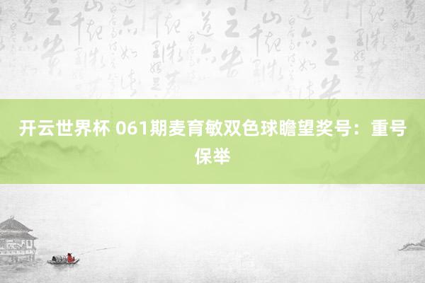 开云世界杯 061期麦育敏双色球瞻望奖号：重号保举