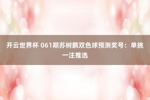 开云世界杯 061期苏树鹏双色球预测奖号：单挑一注推选