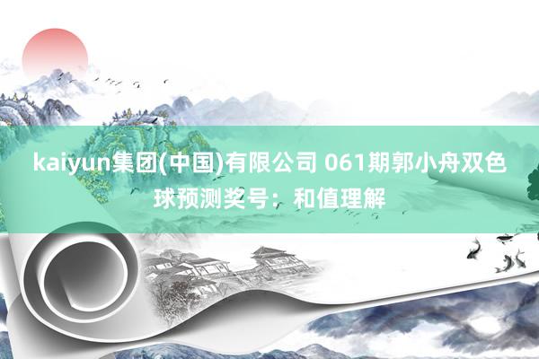 kaiyun集团(中国)有限公司 061期郭小舟双色球预测奖号：和值理解