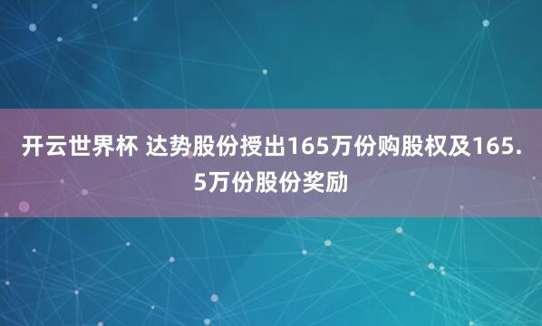 开云世界杯 达势股份授出165万份购股权及165.5万份股份奖励
