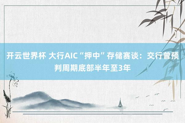 开云世界杯 大行AIC“押中”存储赛谈：交行曾预判周期底部半年至3年