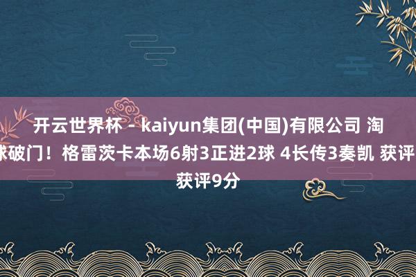 开云世界杯 - kaiyun集团(中国)有限公司 淘气球破门！格雷茨卡本场6射3正进2球 4长传3奏凯 获评9分