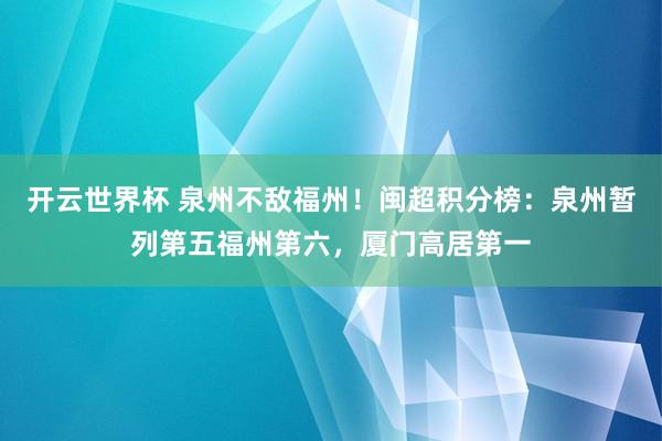 开云世界杯 泉州不敌福州！闽超积分榜：泉州暂列第五福州第六，厦门高居第一