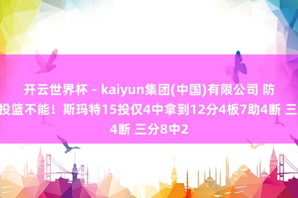 开云世界杯 - kaiyun集团(中国)有限公司 防患拚命投篮不能！斯玛特15投仅4中拿到12分4板7助4断 三分8中2