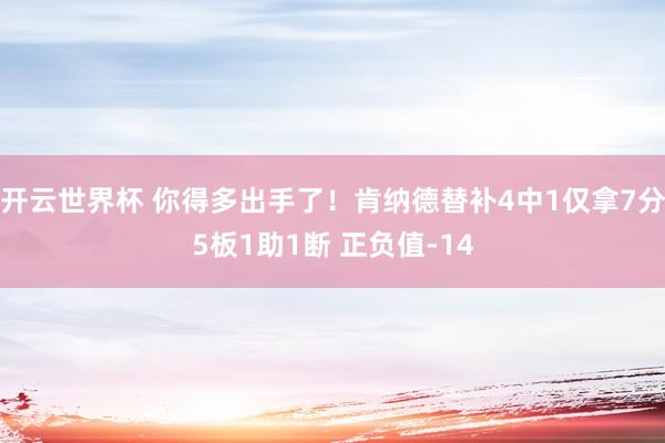 开云世界杯 你得多出手了！肯纳德替补4中1仅拿7分5板1助1断 正负值-14