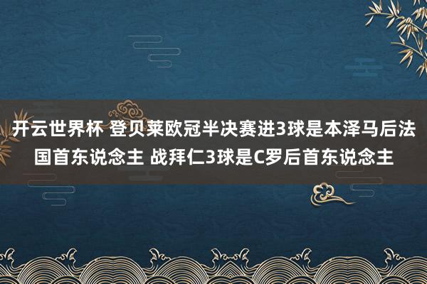 开云世界杯 登贝莱欧冠半决赛进3球是本泽马后法国首东说念主 战拜仁3球是C罗后首东说念主