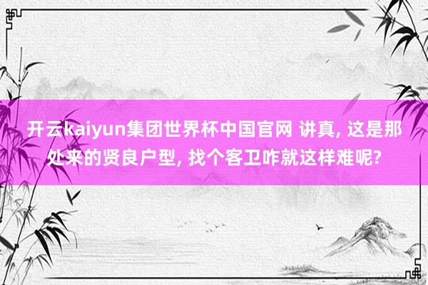 开云kaiyun集团世界杯中国官网 讲真, 这是那处来的贤良户型, 找个客卫咋就