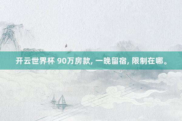开云世界杯 90万房款, 一晚留宿, 限制在哪。
