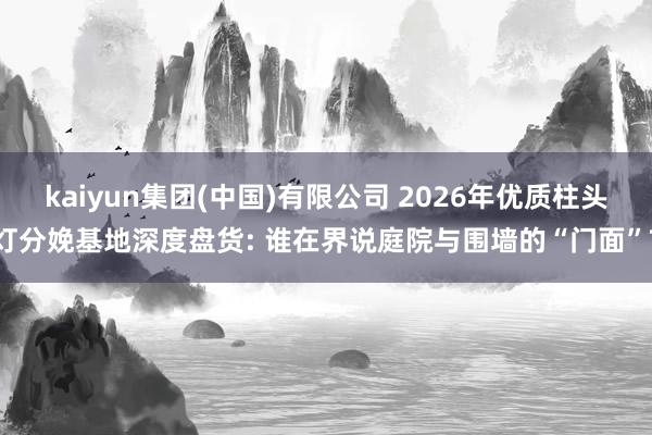 kaiyun集团(中国)有限公司 2026年优质柱头灯分娩基地深度盘货: 谁在界说庭院与围墙的“门面”?