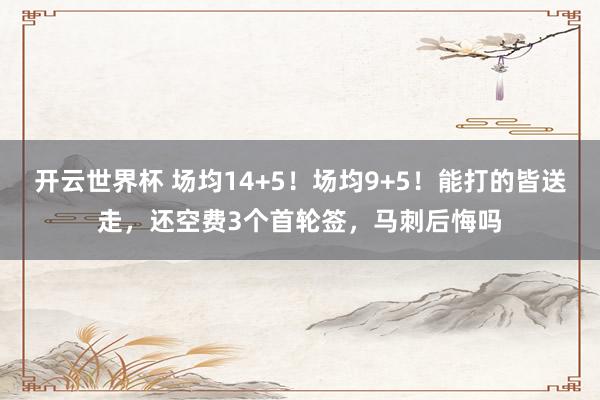 开云世界杯 场均14+5！场均9+5！能打的皆送走，还空费3个首轮签，马刺后悔吗