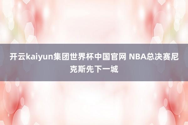 开云kaiyun集团世界杯中国官网 NBA总决赛尼克斯先下一城