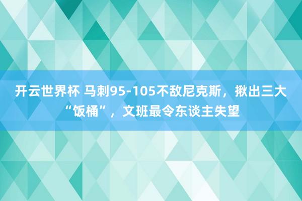 开云世界杯 马刺95-105不敌尼克斯，揪出三大“饭桶”，文班最令东谈主失望