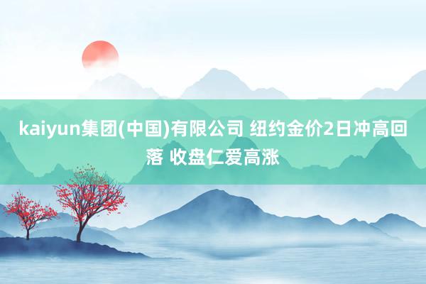 kaiyun集团(中国)有限公司 纽约金价2日冲高回落 收盘仁爱高涨