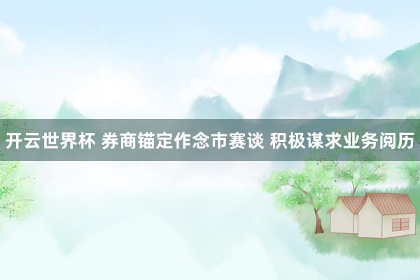 开云世界杯 券商锚定作念市赛谈 积极谋求业务阅历